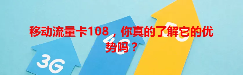 移动流量卡108，你真的了解它的优势吗？
