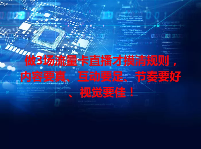 做3场流量卡直播才摸清规则，内容要真、互动要足、节奏要好、视觉要佳！