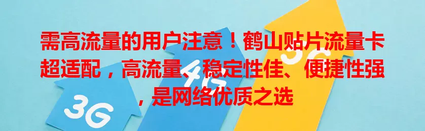 需高流量的用户注意！鹤山贴片流量卡超适配，高流量、稳定性佳、便捷性强，是网络优质之选