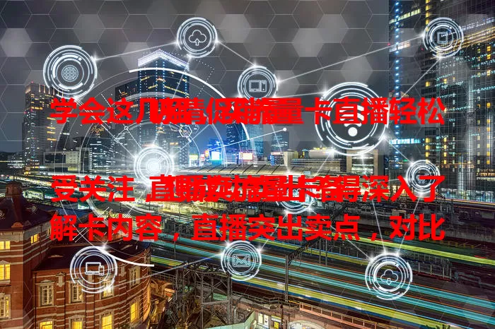 学会这几招，买流量卡直播轻松吸睛促销量

直播卖流量卡备受关注，想成功卖出？得深入了解卡内容，直播突出卖点，对比竞品，展示案例。重视互动，及时答疑，设置抽奖。主播保持专业热情，形象语言得体，掌握要点就能吸引观众、提高销量。