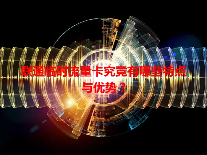 联通临时流量卡究竟有哪些特点与优势？