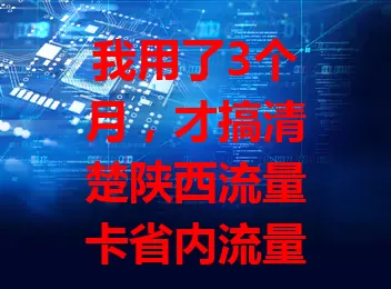 我用了3个月，才搞清楚陕西流量卡省内流量秘密