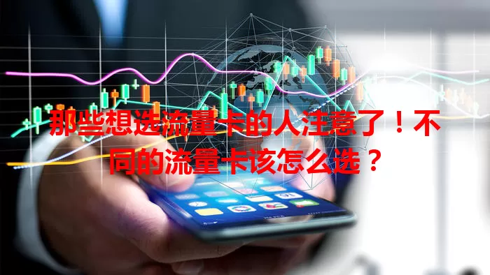 那些想选流量卡的人注意了！不同的流量卡该怎么选？