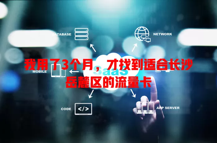 我用了3个月，才找到适合长沙岳麓区的流量卡