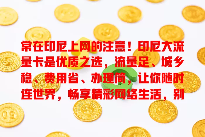 常在印尼上网的注意！印尼大流量卡是优质之选，流量足、城乡稳、费用省、办理简，让你随时连世界，畅享精彩网络生活，别犹豫快选它！