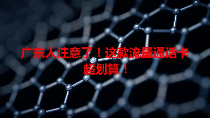 广东人注意了！这款流量通话卡超划算！