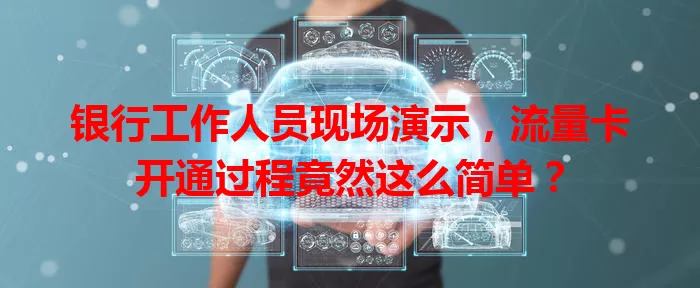 银行工作人员现场演示，流量卡开通过程竟然这么简单？