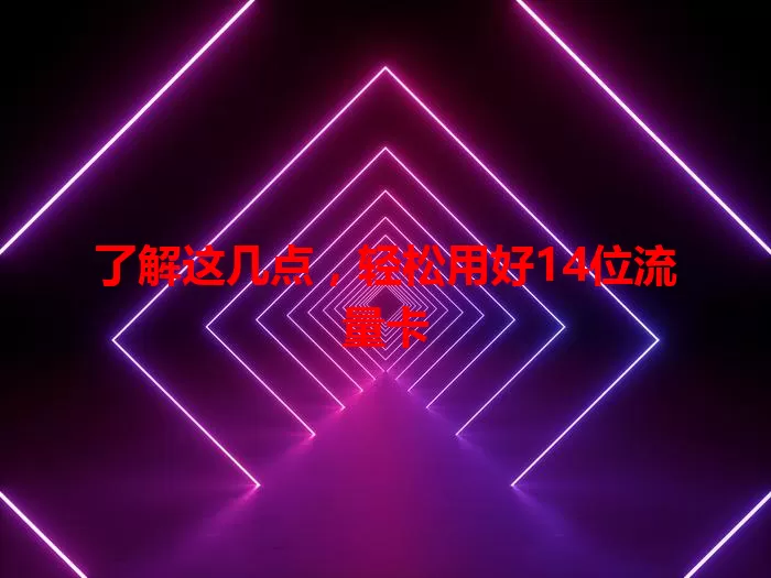 了解这几点，轻松用好14位流量卡