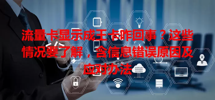 流量卡显示成王卡咋回事？这些情况要了解，含信息错误原因及应对办法