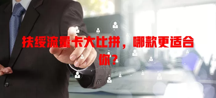 扶绥流量卡大比拼，哪款更适合你？