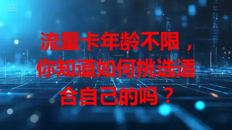 流量卡年龄不限，你知道如何挑选适合自己的吗？