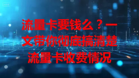 流量卡要钱么？一文带你彻底搞清楚流量卡收费情况