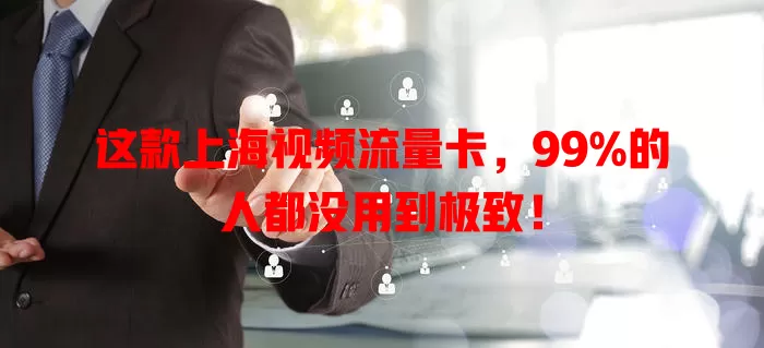 这款上海视频流量卡，99%的人都没用到极致！
