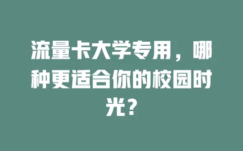 流量卡大学专用，哪种更适合你的校园时光？