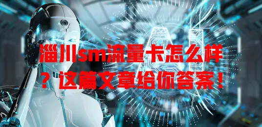 淄川sm流量卡怎么样？这篇文章给你答案！