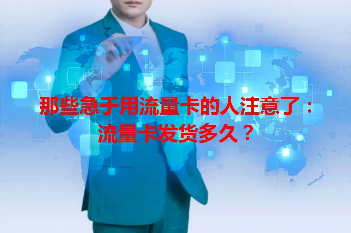 那些急于用流量卡的人注意了：流量卡发货多久？
