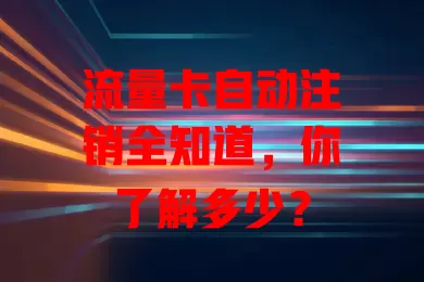 流量卡自动注销全知道，你了解多少？