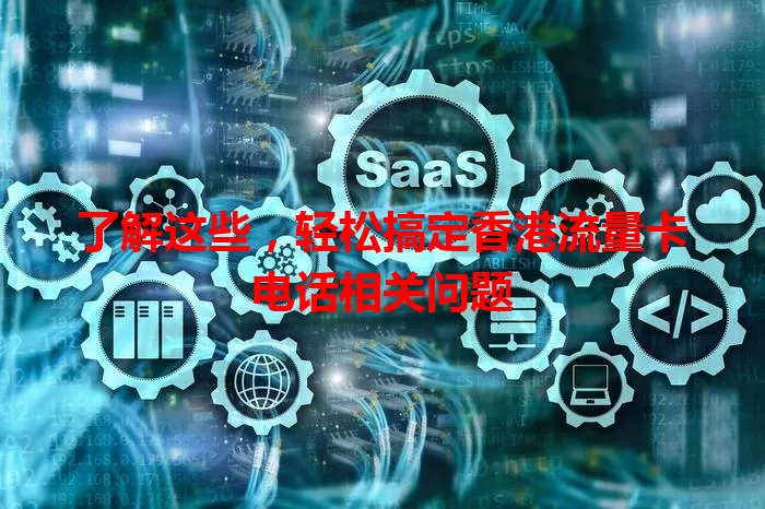 了解这些，轻松搞定香港流量卡电话相关问题