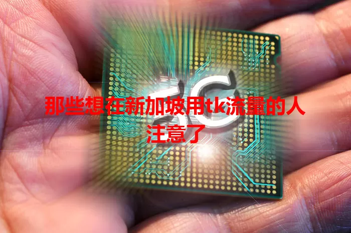 那些想在新加坡用tk流量的人注意了