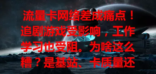 流量卡网络差成痛点！追剧游戏受影响，工作学习也受阻。为啥这么糟？是基站、卡质量还是优化问题？用户急需稳定网络，运营商要加强建设与把关，告别网络差困扰。