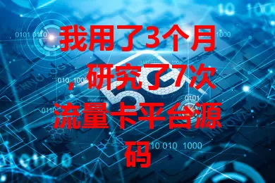 我用了3个月，研究了7次流量卡平台源码