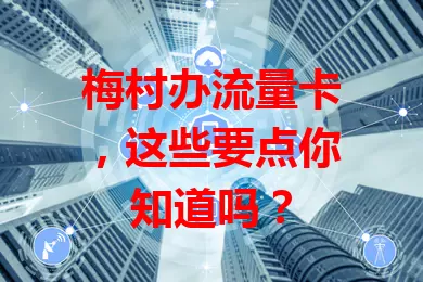 梅村办流量卡，这些要点你知道吗？