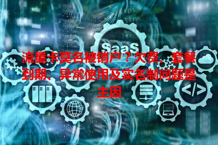 流量卡莫名被销户？欠费、套餐到期、异常使用及实名制问题是主因