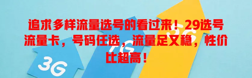 追求多样流量选号的看过来！29选号流量卡，号码任选，流量足又稳，性价比超高！