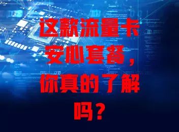 这款流量卡安心套餐，你真的了解吗？
