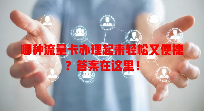 哪种流量卡办理起来轻松又便捷？答案在这里！