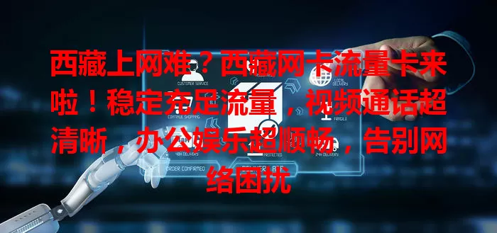 西藏上网难？西藏网卡流量卡来啦！稳定充足流量，视频通话超清晰，办公娱乐超顺畅，告别网络困扰