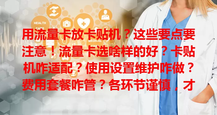 用流量卡放卡贴机？这些要点要注意！流量卡选啥样的好？卡贴机咋适配？使用设置维护咋做？费用套餐咋管？各环节谨慎，才能发挥优势便利使用