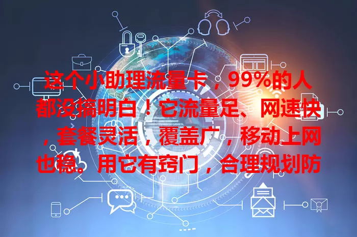 这个小助理流量卡，99%的人都没搞明白！它流量足、网速快，套餐灵活，覆盖广，移动上网也稳。用它有窍门，合理规划防超费，关注活动享福利，带你畅享网络乐趣！
