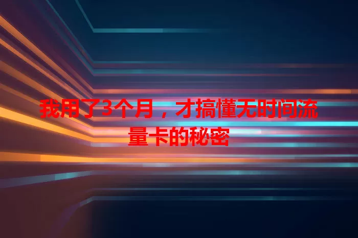 我用了3个月，才搞懂无时间流量卡的秘密
