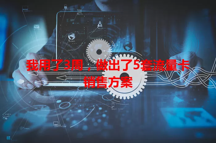 我用了3周，做出了5套流量卡销售方案