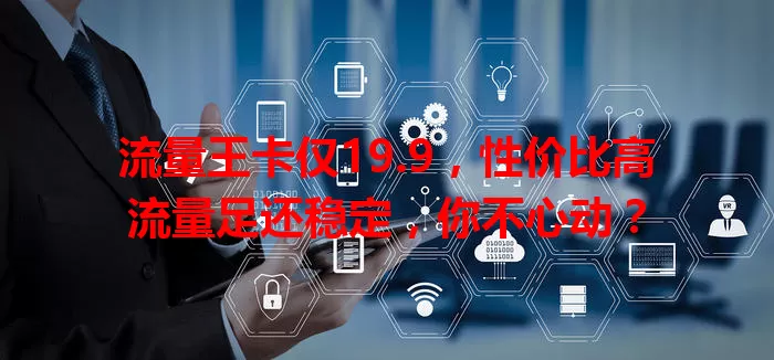 流量王卡仅19.9，性价比高流量足还稳定，你不心动？