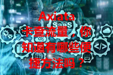 Axiata卡查流量，你知道有哪些便捷方法吗？