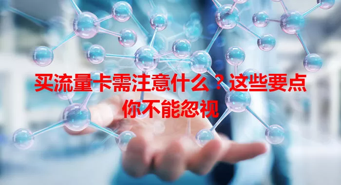 买流量卡需注意什么？这些要点你不能忽视