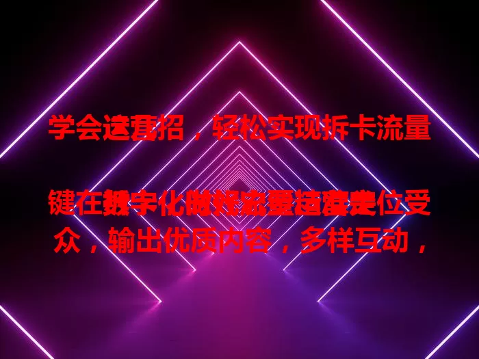 学会这几招，轻松实现拆卡流量运营

数字化时代流量运营关键在拆卡，做好它要精准定位受众，输出优质内容，多样互动，有效分析数据，多方面探索优化，实现流量转化与增长，竞争中脱颖而出