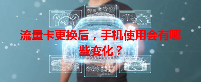 流量卡更换后，手机使用会有哪些变化？