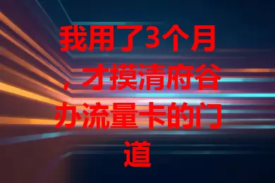 我用了3个月，才摸清府谷办流量卡的门道