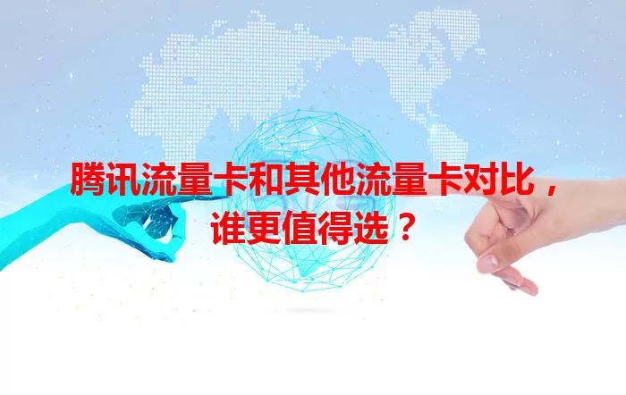 腾讯流量卡和其他流量卡对比，谁更值得选？