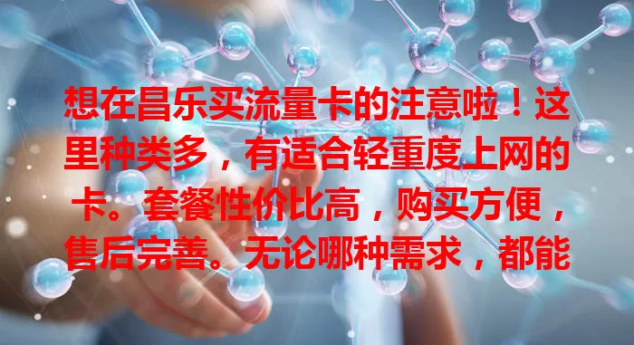 想在昌乐买流量卡的注意啦！这里种类多，有适合轻重度上网的卡。套餐性价比高，购买方便，售后完善。无论哪种需求，都能在昌乐挑到适合自己的流量卡！