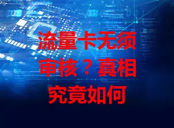 流量卡无须审核？真相究竟如何