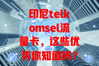 印尼telkomsel流量卡，这些优势你知道吗？