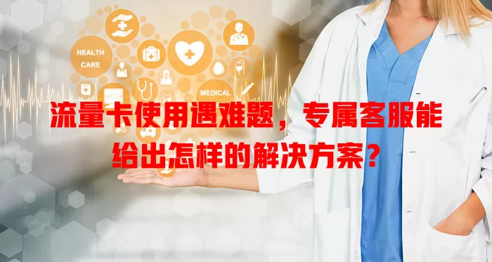 流量卡使用遇难题，专属客服能给出怎样的解决方案？