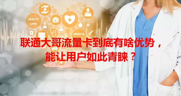 联通大哥流量卡到底有啥优势，能让用户如此青睐？