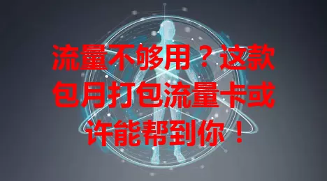 流量不够用？这款包月打包流量卡或许能帮到你！