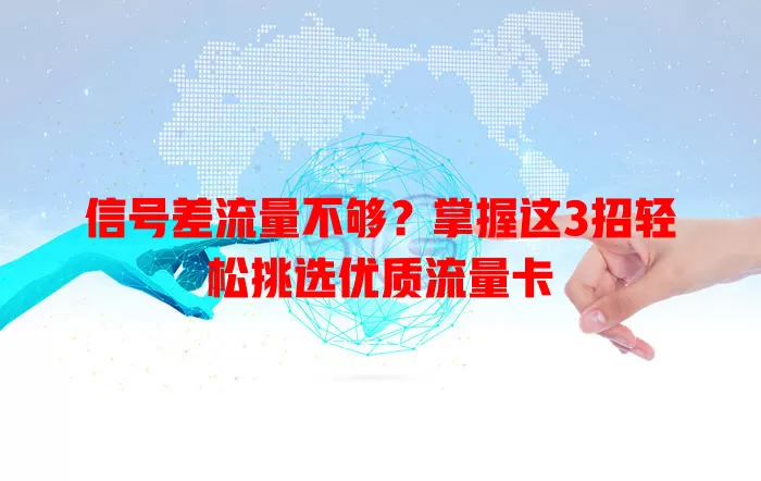 信号差流量不够？掌握这3招轻松挑选优质流量卡