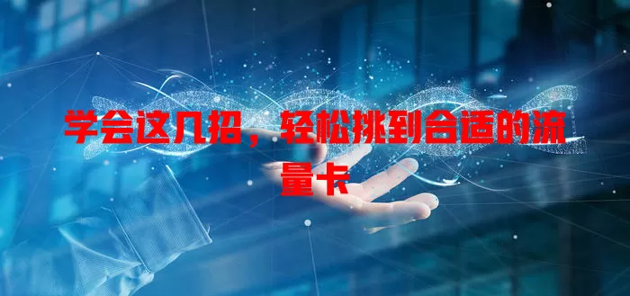 学会这几招，轻松挑到合适的流量卡